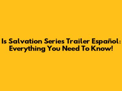 Is Salvation Series Trailer Español: Everything You Need To Know!