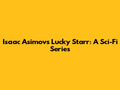 Isaac Asimov's Lucky Starr: A Sci-Fi Series