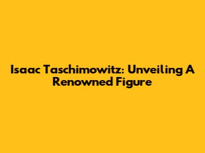 Isaac Taschimowitz: Unveiling A Renowned Figure