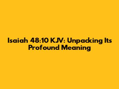 Isaiah 48:10 KJV: Unpacking Its Profound Meaning