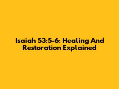 Isaiah 53:5-6: Healing And Restoration Explained