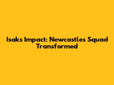 Isak's Impact: Newcastle's Squad Transformed