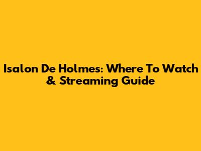 Isalon De Holmes: Where To Watch & Streaming Guide