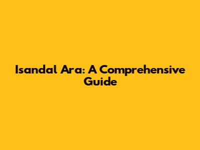 Isandal Ara: A Comprehensive Guide