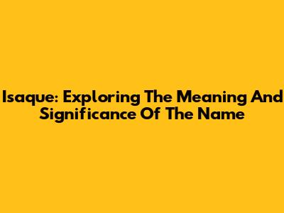 Isaque: Exploring The Meaning And Significance Of The Name