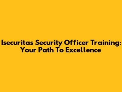Isecuritas Security Officer Training: Your Path To Excellence