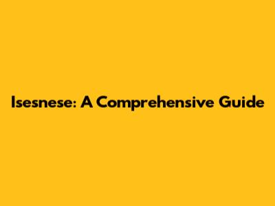 Isesnese: A Comprehensive Guide