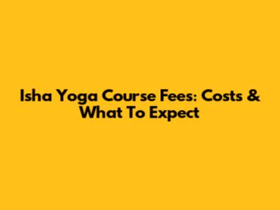Isha Yoga Course Fees: Costs & What To Expect