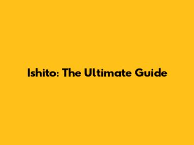 Ishito: The Ultimate Guide