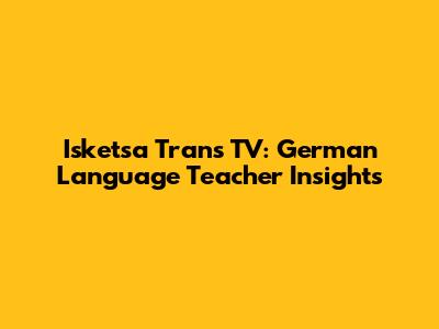 Isketsa Trans TV: German Language Teacher Insights