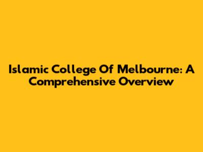 Islamic College Of Melbourne: A Comprehensive Overview