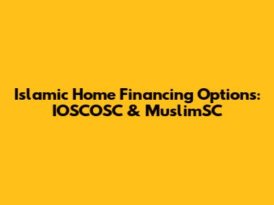 Islamic Home Financing Options: IOSCOSC & MuslimSC