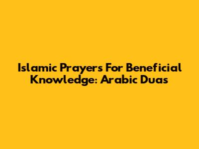 Islamic Prayers For Beneficial Knowledge: Arabic Duas