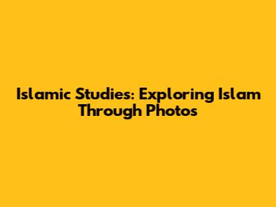 Islamic Studies: Exploring Islam Through Photos