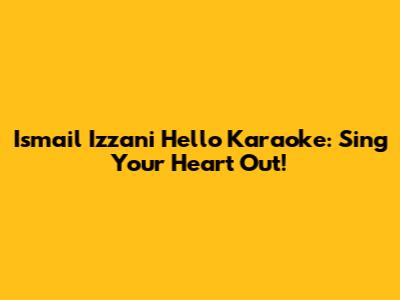 Ismail Izzani Hello Karaoke: Sing Your Heart Out!