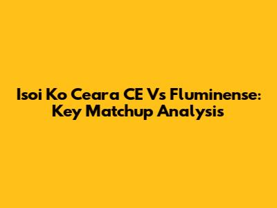 Isoi Ko Ceara CE Vs Fluminense: Key Matchup Analysis