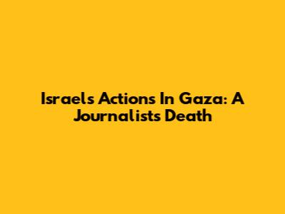 Israel's Actions In Gaza: A Journalist's Death