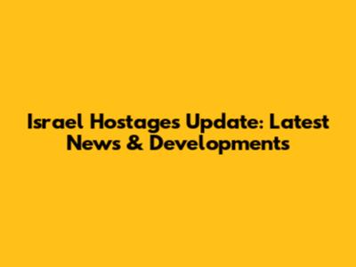 Israel Hostages Update: Latest News & Developments