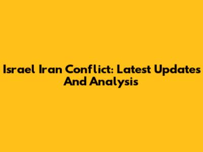 Israel Iran Conflict: Latest Updates And Analysis