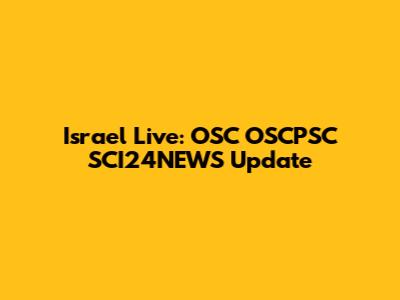 Israel Live: OSC OSCPSC SCI24NEWS Update
