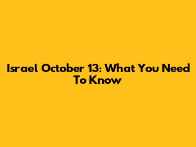 Israel October 13: What You Need To Know