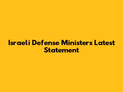 Israeli Defense Minister's Latest Statement