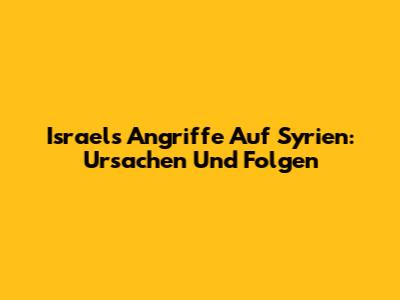 Israels Angriffe Auf Syrien: Ursachen Und Folgen