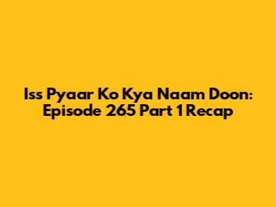 Iss Pyaar Ko Kya Naam Doon: Episode 265 Part 1 Recap