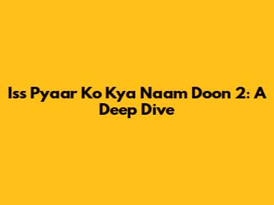 Iss Pyaar Ko Kya Naam Doon 2: A Deep Dive