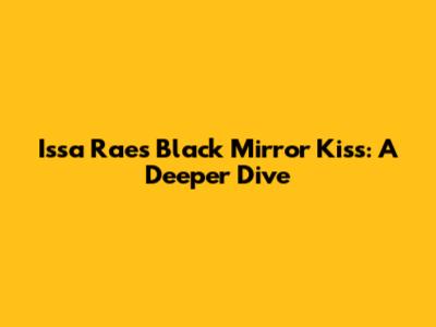 Issa Rae's Black Mirror Kiss: A Deeper Dive