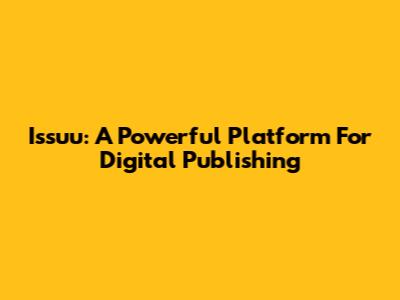Issuu: A Powerful Platform For Digital Publishing