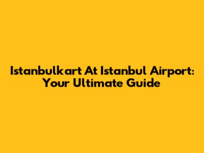 Istanbulkart At Istanbul Airport: Your Ultimate Guide