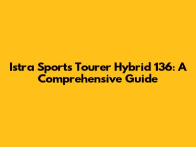 Istra Sports Tourer Hybrid 136: A Comprehensive Guide