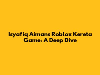 Isyafiq Aiman's Roblox Kereta Game: A Deep Dive