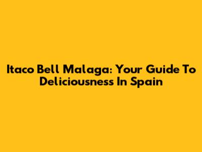 Itaco Bell Malaga: Your Guide To Deliciousness In Spain