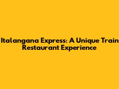 Italangana Express: A Unique Train Restaurant Experience