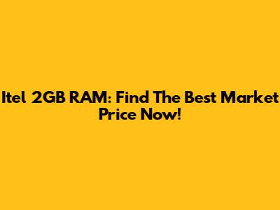 Itel 2GB RAM: Find The Best Market Price Now!