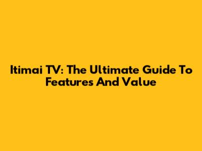 Itimai TV: The Ultimate Guide To Features And Value