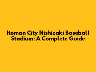 Itoman City Nishizaki Baseball Stadium: A Complete Guide