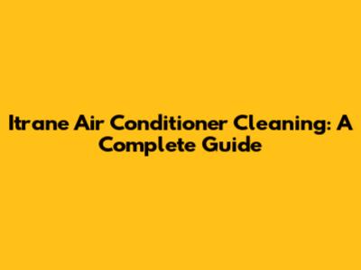 Itrane Air Conditioner Cleaning: A Complete Guide