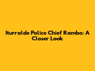 Iturralde Police Chief Rambo: A Closer Look
