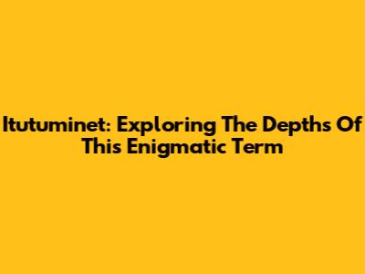 Itutuminet: Exploring The Depths Of This Enigmatic Term