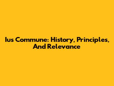 Ius Commune: History, Principles, And Relevance