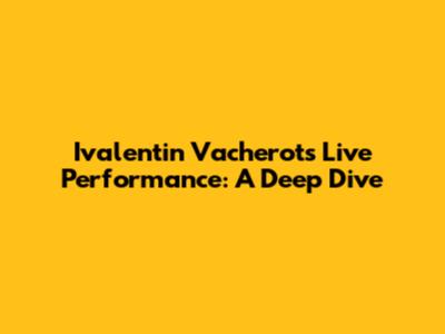 Ivalentin Vacherot's Live Performance: A Deep Dive
