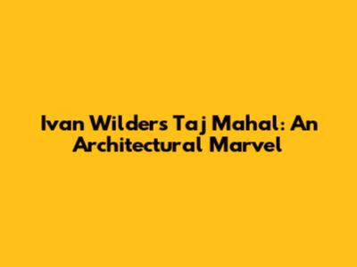 Ivan Wilder's Taj Mahal: An Architectural Marvel