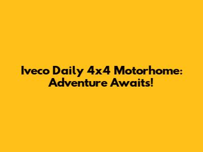 Iveco Daily 4x4 Motorhome: Adventure Awaits!