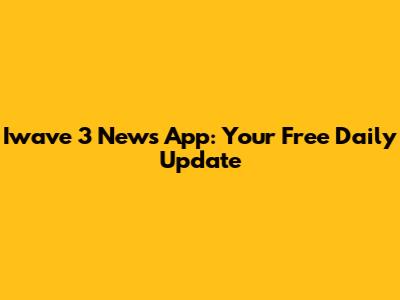 Iwave 3 News App: Your Free Daily Update