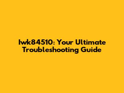 Iwk84510: Your Ultimate Troubleshooting Guide