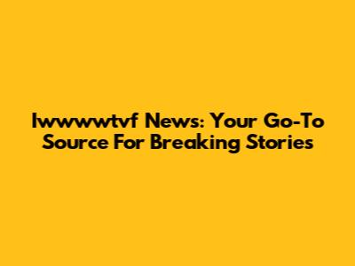 Iwwwwtvf News: Your Go-To Source For Breaking Stories