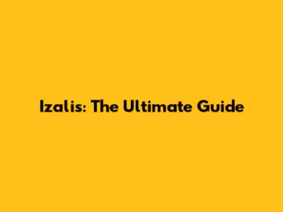 Izalis: The Ultimate Guide